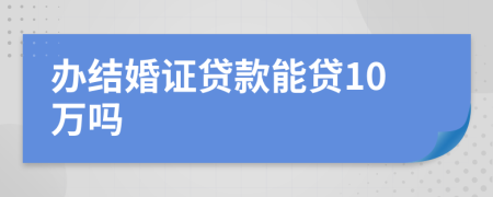 办结婚证贷款能贷10万吗