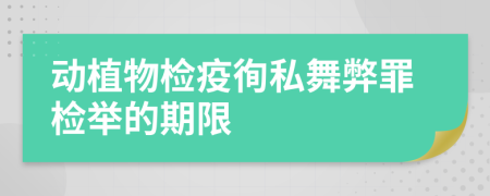 动植物检疫徇私舞弊罪检举的期限