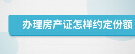 办理房产证怎样约定份额