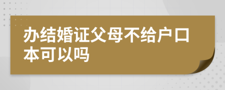 办结婚证父母不给户口本可以吗