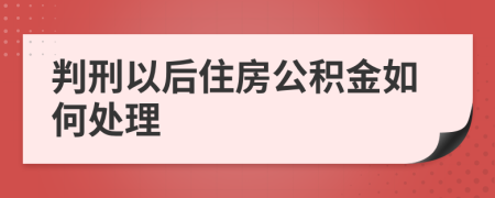 判刑以后住房公积金如何处理