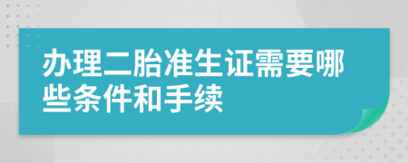 办理二胎准生证需要哪些条件和手续