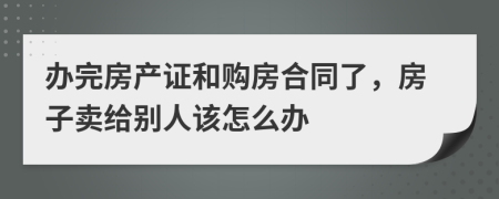 办完房产证和购房合同了，房子卖给别人该怎么办