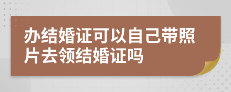 办结婚证可以自己带照片去领结婚证吗