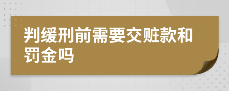 判缓刑前需要交赃款和罚金吗