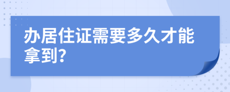办居住证需要多久才能拿到？