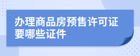 办理商品房预售许可证要哪些证件