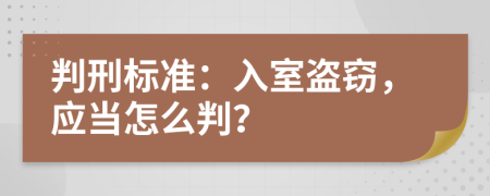 判刑标准：入室盗窃，应当怎么判？