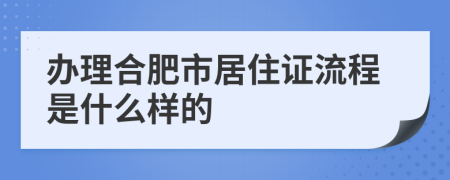 办理合肥市居住证流程是什么样的