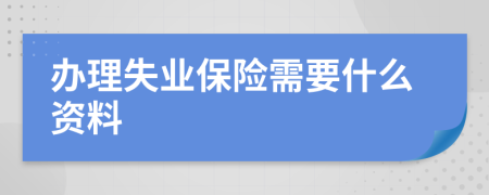 办理失业保险需要什么资料