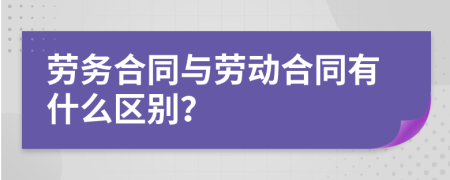 劳务合同与劳动合同有什么区别？