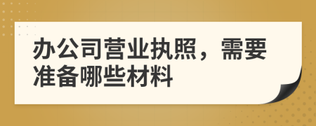 办公司营业执照，需要准备哪些材料