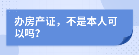 办房产证，不是本人可以吗？