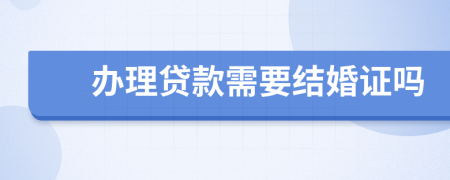 办理贷款需要结婚证吗