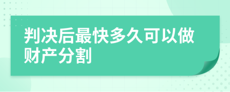 判决后最快多久可以做财产分割