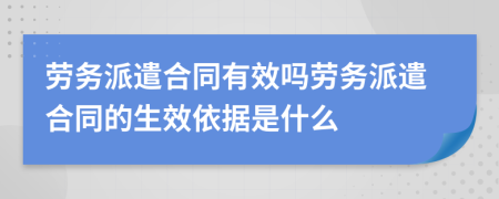 劳务派遣合同有效吗劳务派遣合同的生效依据是什么