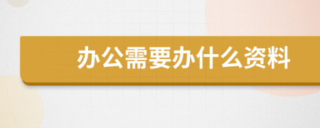 办公需要办什么资料