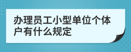 办理员工小型单位个体户有什么规定