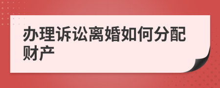 办理诉讼离婚如何分配财产