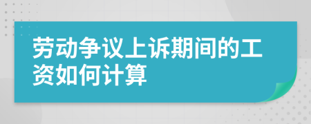 劳动争议上诉期间的工资如何计算