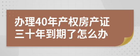 办理40年产权房产证三十年到期了怎么办