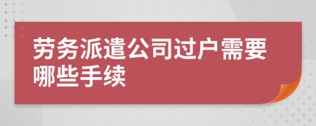 劳务派遣公司过户需要哪些手续