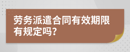 劳务派遣合同有效期限有规定吗？