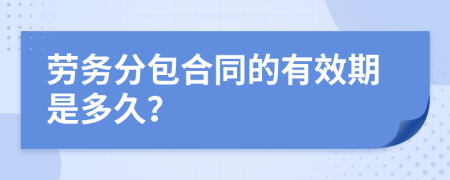 劳务分包合同的有效期是多久？