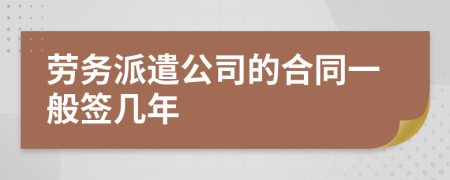 劳务派遣公司的合同一般签几年