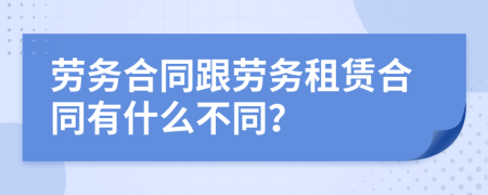 劳务合同跟劳务租赁合同有什么不同？