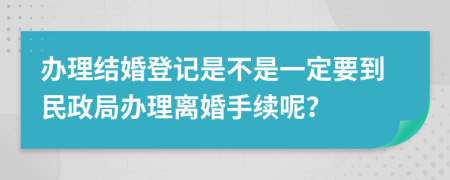 办理结婚登记是不是一定要到民政局办理离婚手续呢？