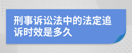 刑事诉讼法中的法定追诉时效是多久