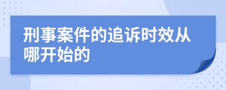 刑事案件的追诉时效从哪开始的