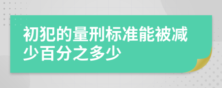 初犯的量刑标准能被减少百分之多少