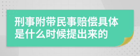 刑事附带民事赔偿具体是什么时候提出来的