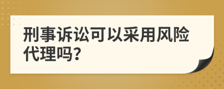 刑事诉讼可以采用风险代理吗？