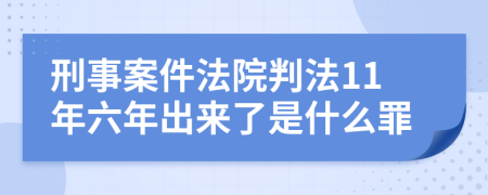 刑事案件法院判法11年六年出来了是什么罪