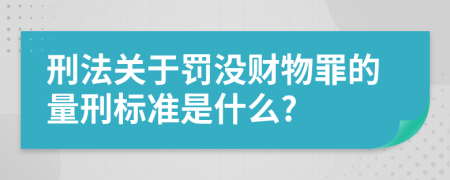 刑法关于罚没财物罪的量刑标准是什么?