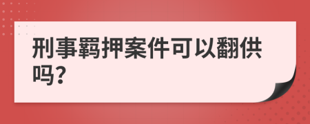 刑事羁押案件可以翻供吗？