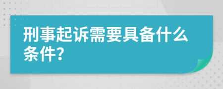 刑事起诉需要具备什么条件？