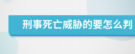 刑事死亡威胁的要怎么判