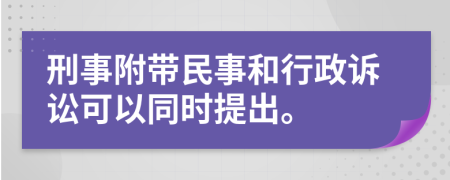 刑事附带民事和行政诉讼可以同时提出。