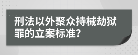 刑法以外聚众持械劫狱罪的立案标准？