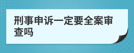 刑事申诉一定要全案审查吗