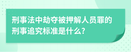 刑事法中劫夺被押解人员罪的刑事追究标准是什么?