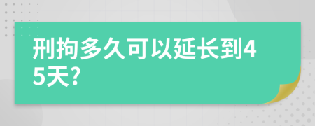 刑拘多久可以延长到45天?