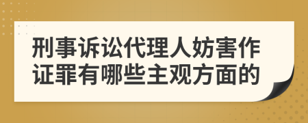 刑事诉讼代理人妨害作证罪有哪些主观方面的