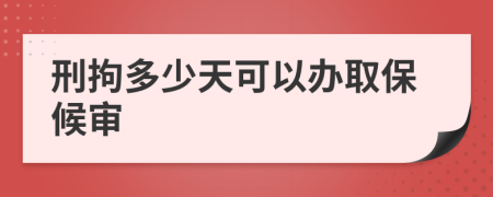 刑拘多少天可以办取保候审