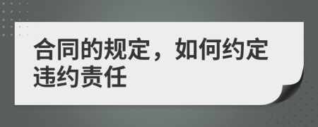 合同的规定，如何约定违约责任