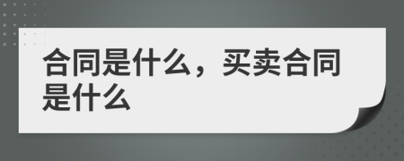 合同是什么，买卖合同是什么